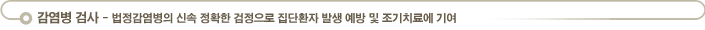 감염병 검사 - 법정감염병의 신속 정확한 검정으로 집단환자 발생 예방 및 조기치료에 기여